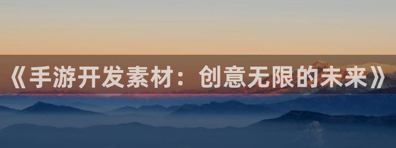 pc28大神预测百分比：《手游开发素材：创意无限的未来》