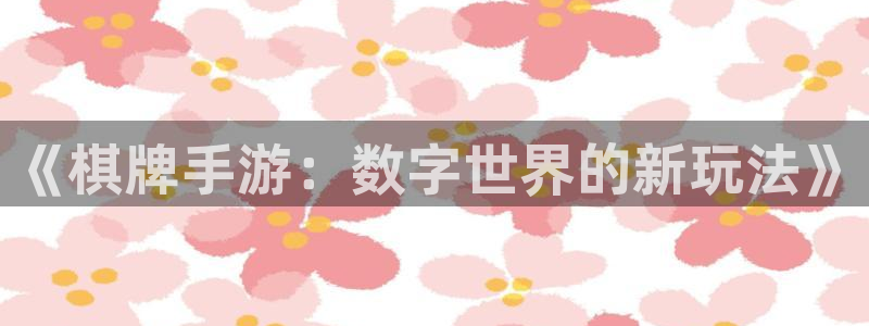 pc蓝图娱乐app官网下载：《棋牌手游：数字世界的新玩法》